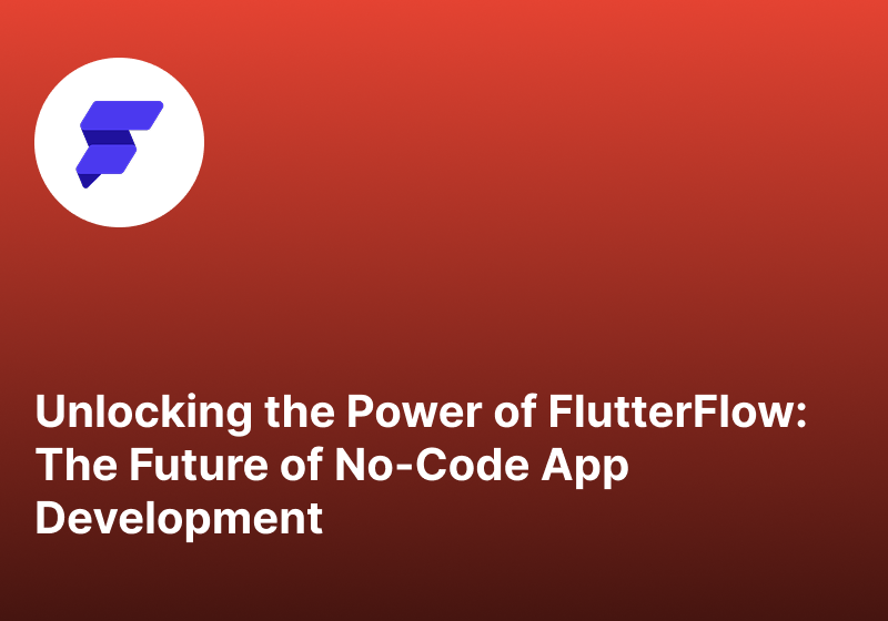 Unlocking the Power of FlutterFlow The Future of No-Code App Development